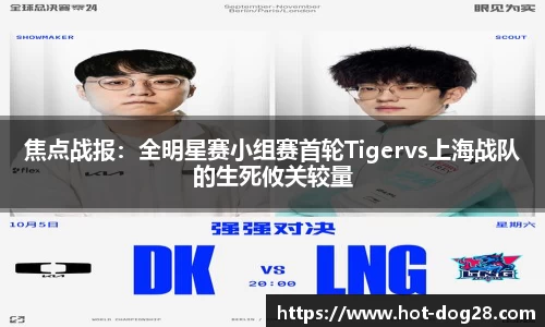 焦点战报：全明星赛小组赛首轮Tigervs上海战队的生死攸关较量